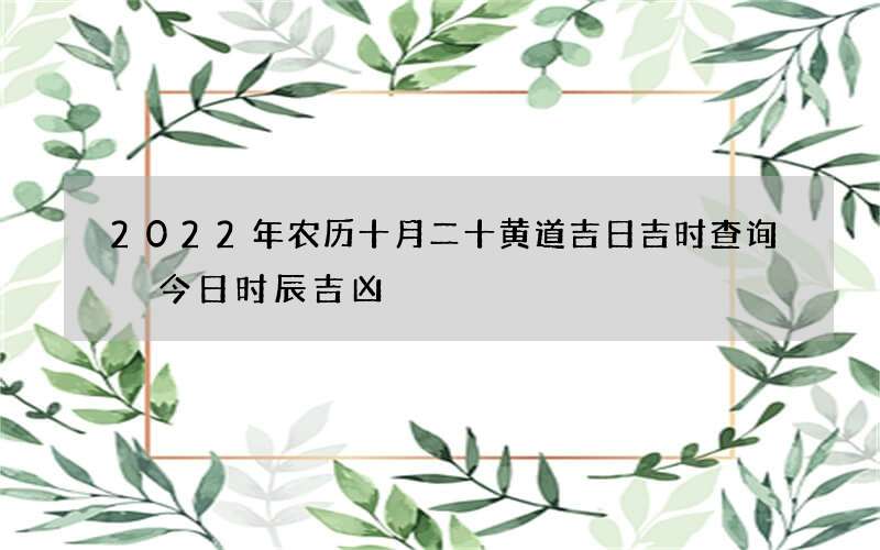 2022年农历十月二十黄道吉日吉时查询 今日时辰吉凶
